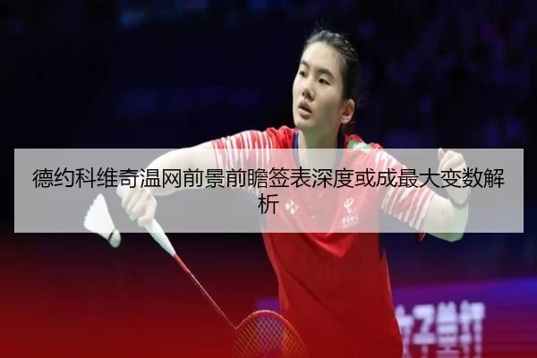 德约科维奇温网前景前瞻签表深度或成最大变数解析